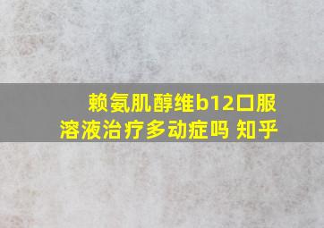 赖氨肌醇维b12口服溶液治疗多动症吗 知乎